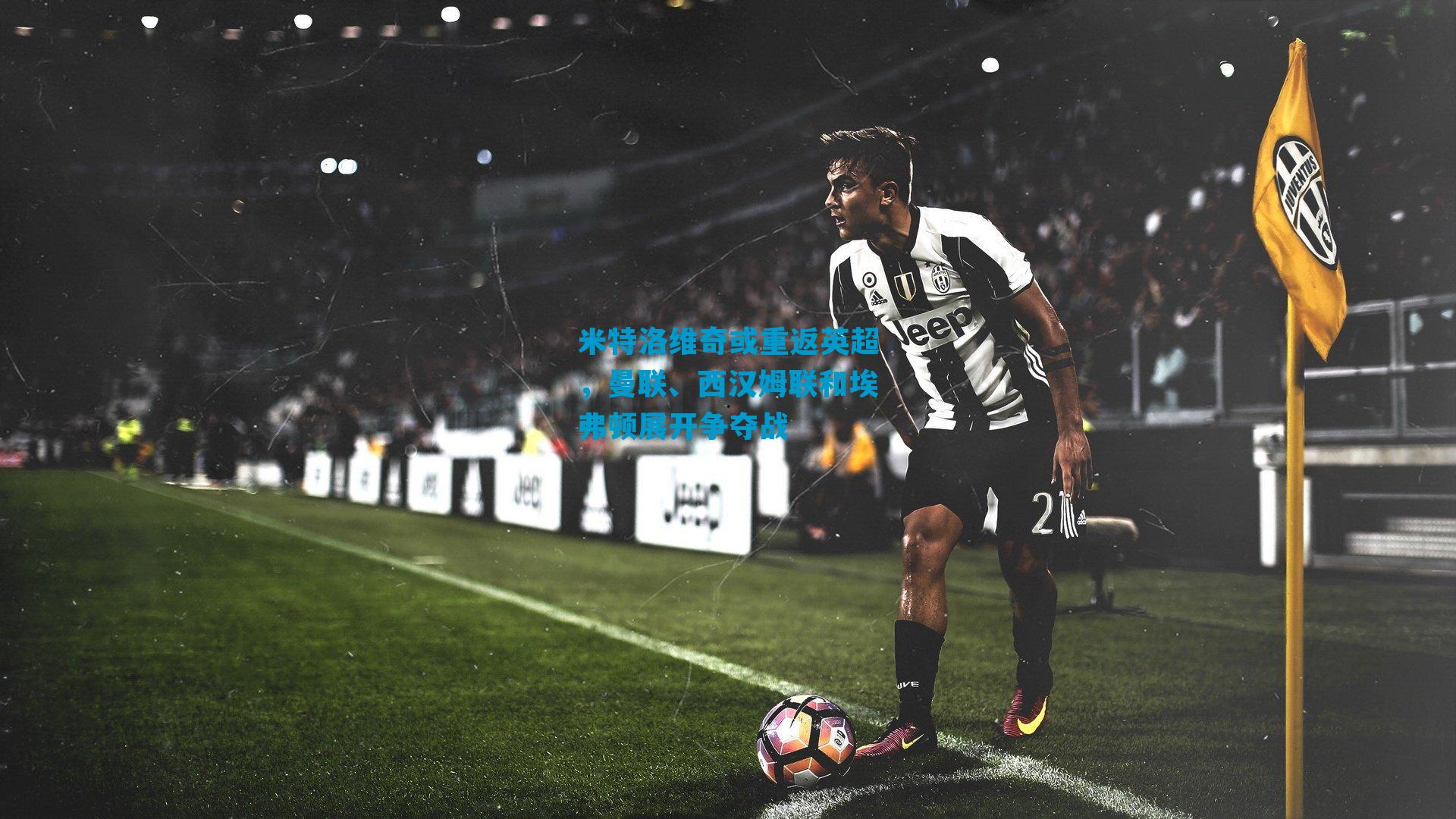 米特洛维奇或重返英超，曼联、西汉姆联和埃弗顿展开争夺战