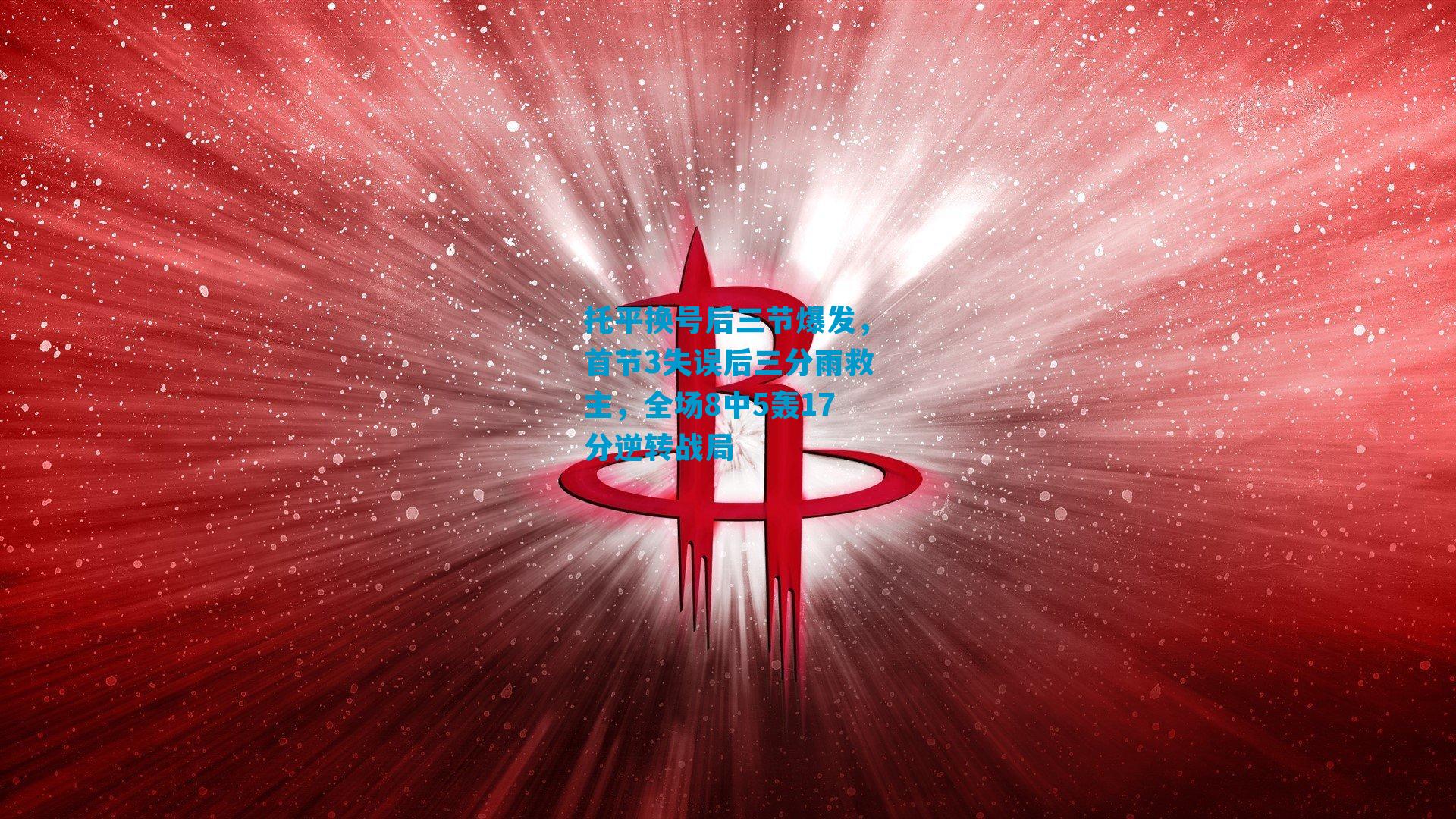 托平换号后三节爆发，首节3失误后三分雨救主，全场8中5轰17分逆转战局