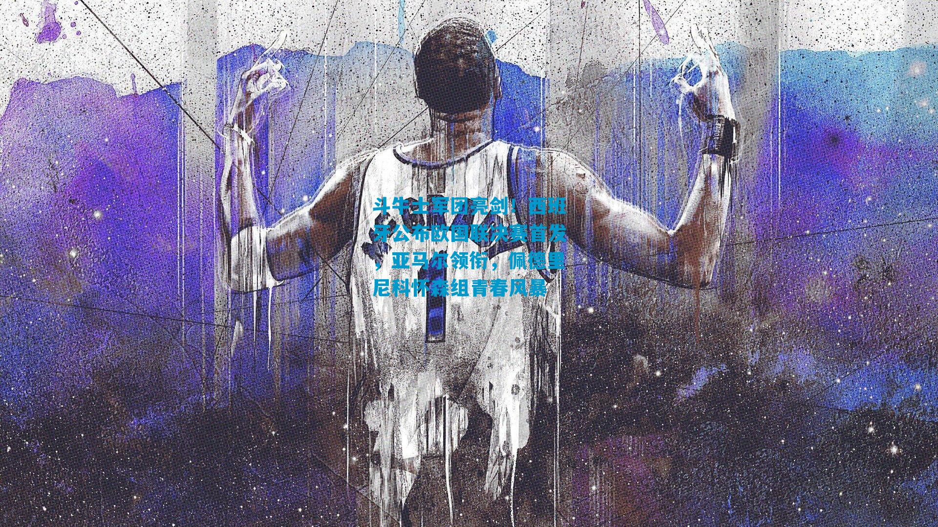 斗牛士军团亮剑!西班牙公布欧国联决赛首发,亚马尔领衔,佩德里尼科怀森组青春风暴