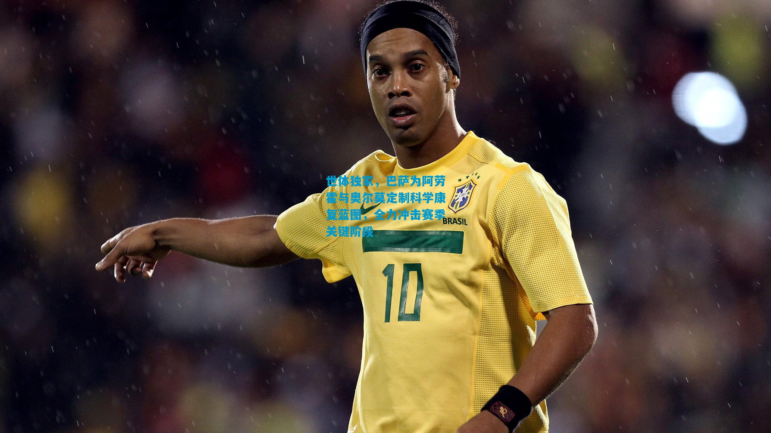 世体独家，巴萨为阿劳霍与奥尔莫定制科学康复蓝图，全力冲击赛季关键阶段