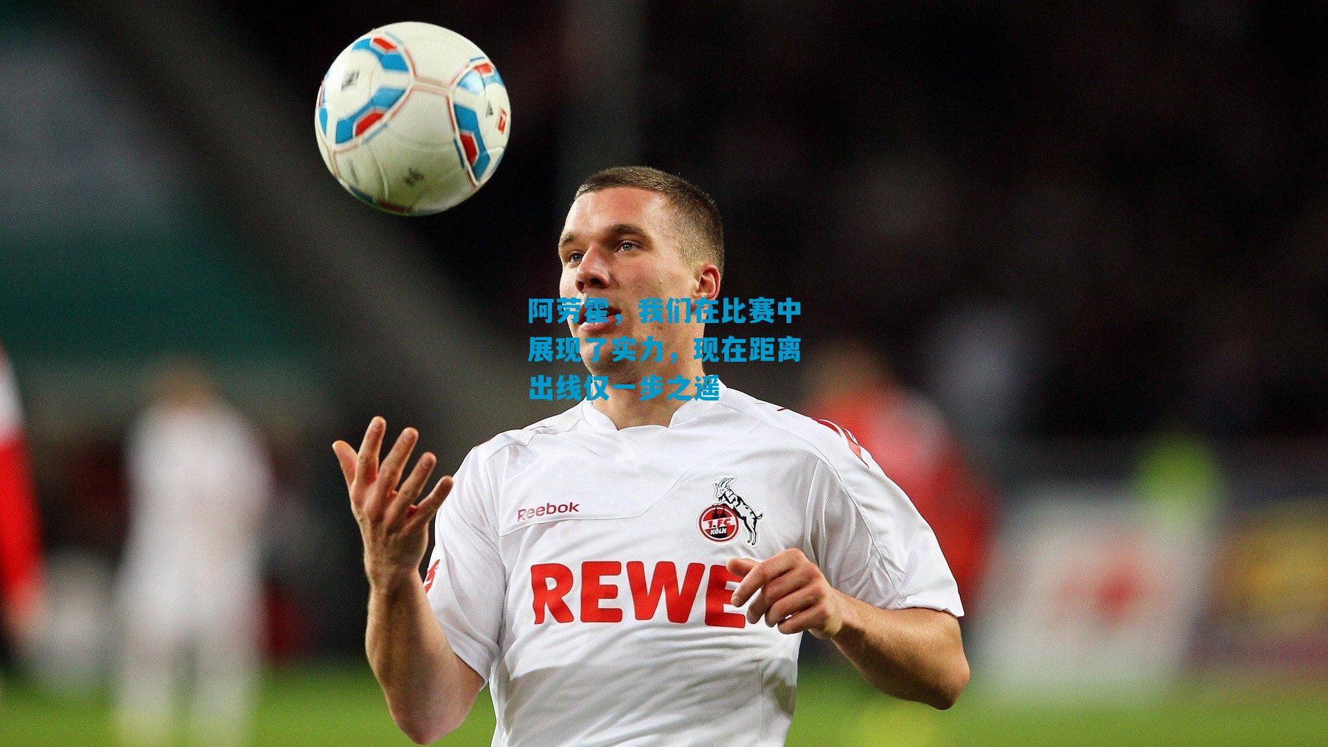 阿劳霍，我们在比赛中展现了实力，现在距离出线仅一步之遥