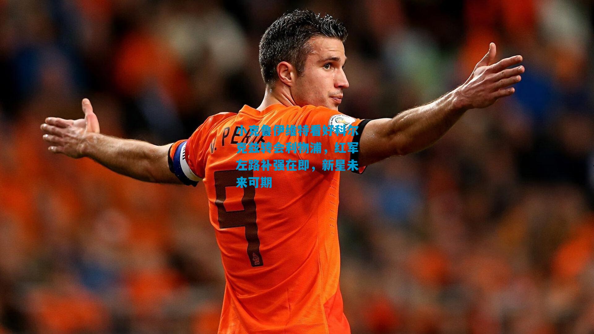 小克鲁伊维特看好科尔克兹转会利物浦，红军左路补强在即，新星未来可期