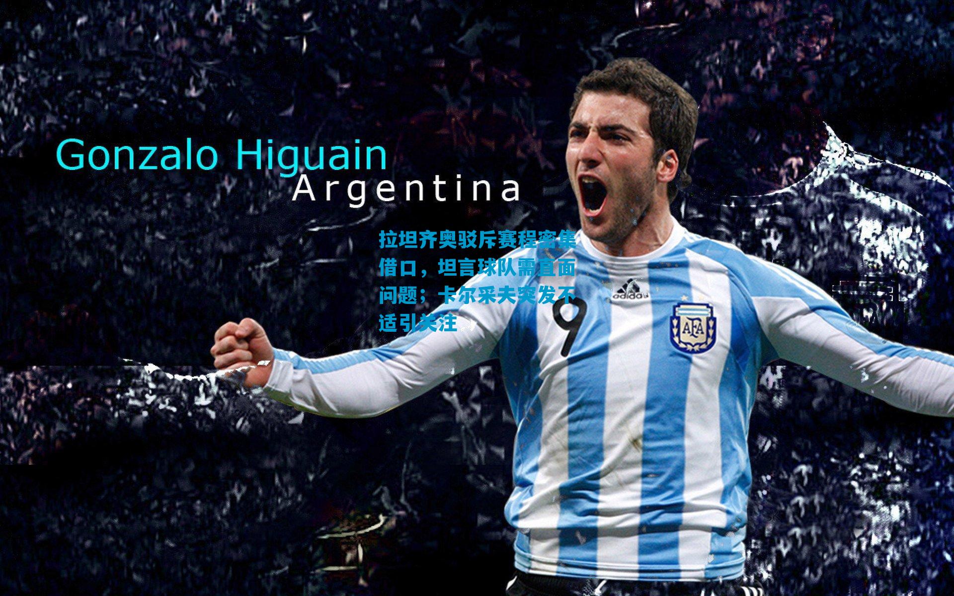 拉坦齐奥驳斥赛程密集借口,坦言球队需直面问题;卡尔采夫突发不适引关注