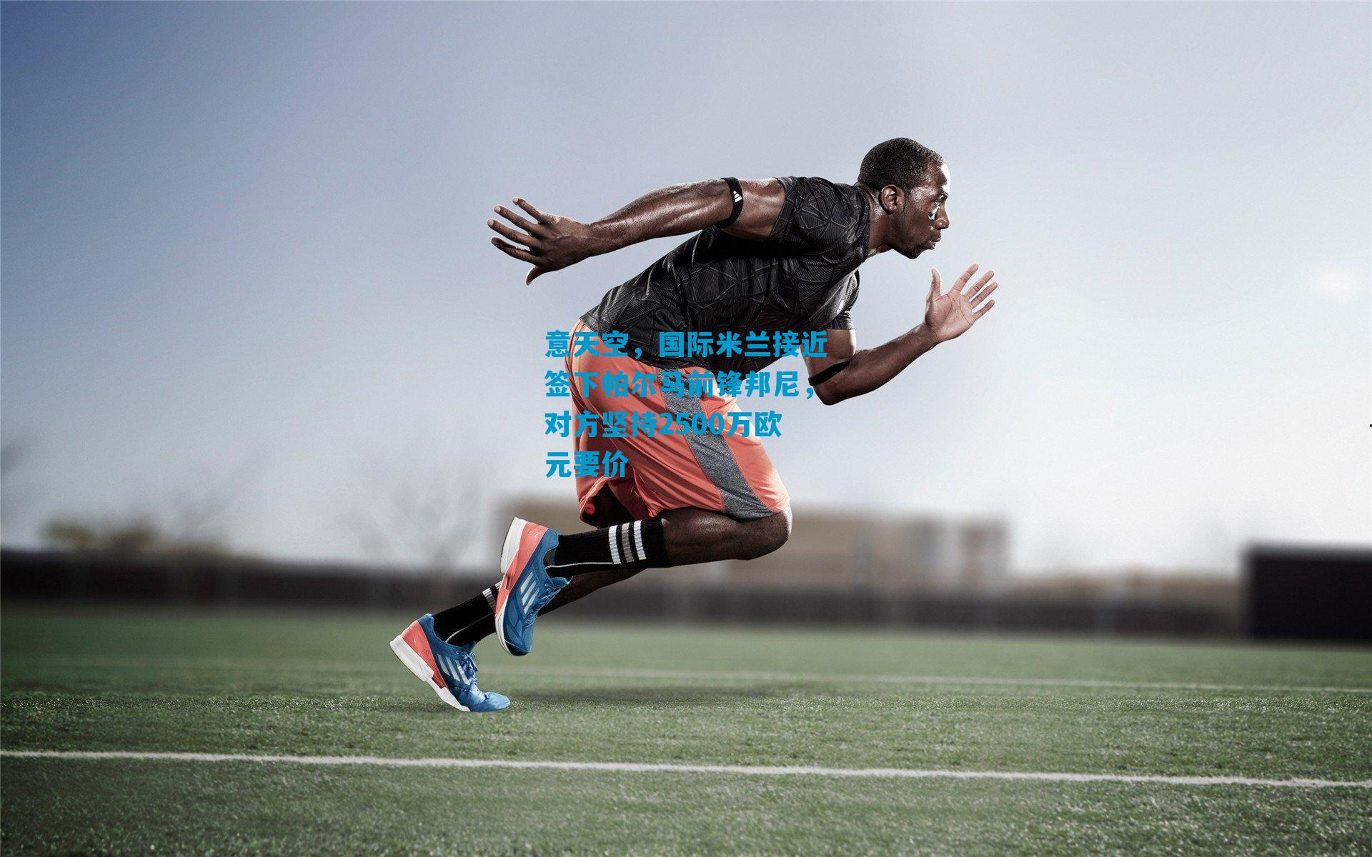 意天空，国际米兰接近签下帕尔马前锋邦尼，对方坚持2500万欧元要价