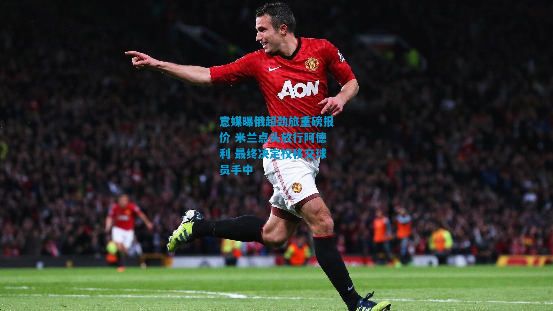 意媒曝俄超劲旅重磅报价 米兰点头放行阿德利 最终决定权移交球员手中