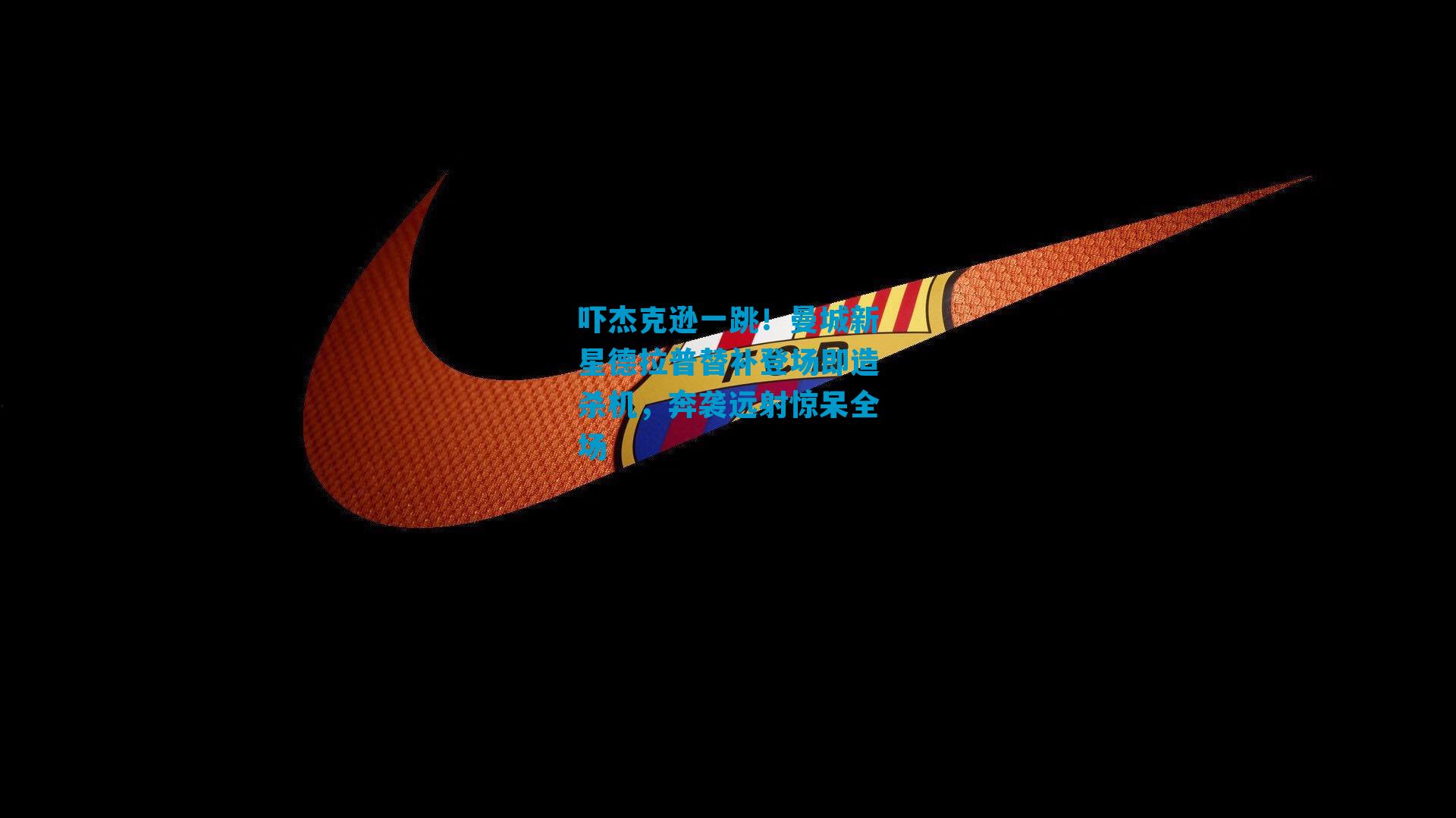 吓杰克逊一跳！曼城新星德拉普替补登场即造杀机，奔袭远射惊呆全场