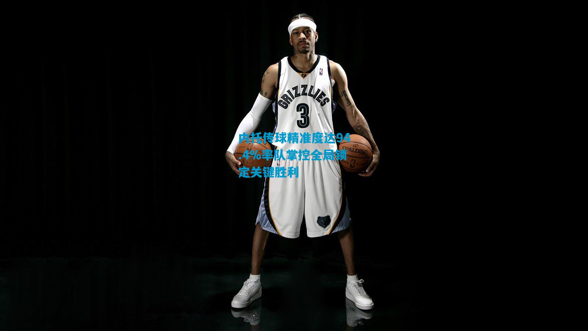 内托传球精准度达94.4%率队掌控全局锁定关键胜利