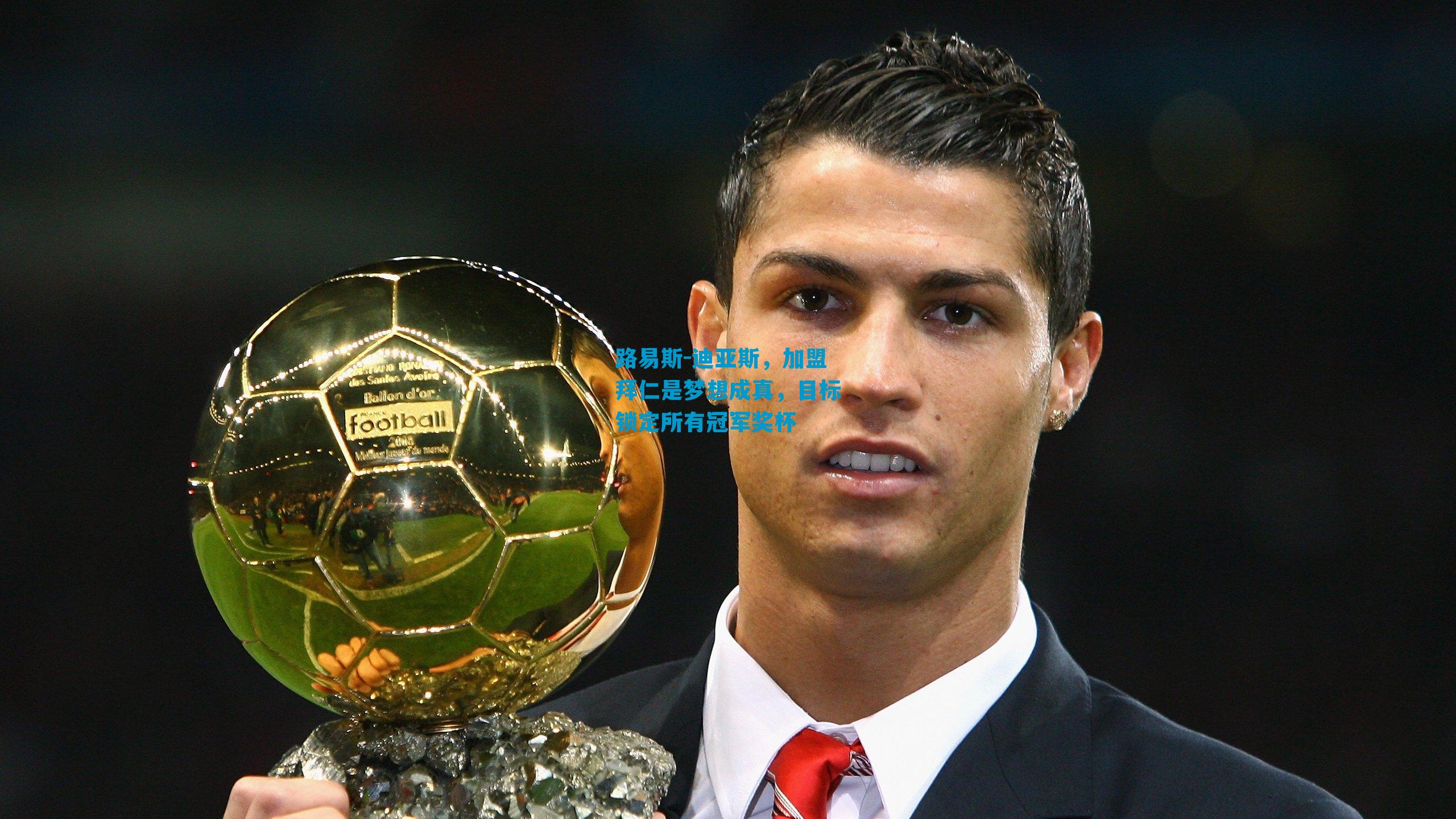 路易斯-迪亚斯，加盟拜仁是梦想成真，目标锁定所有冠军奖杯