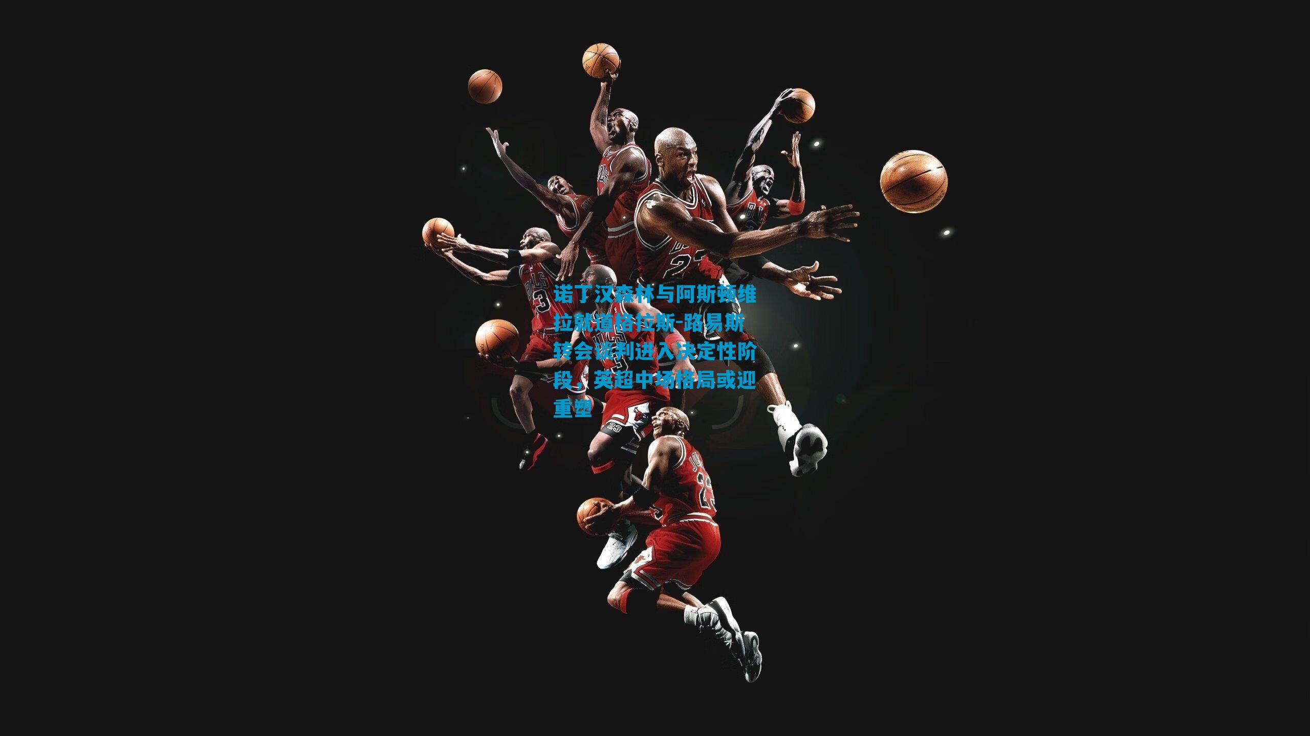 诺丁汉森林与阿斯顿维拉就道格拉斯-路易斯转会谈判进入决定性阶段，英超中场格局或迎重塑