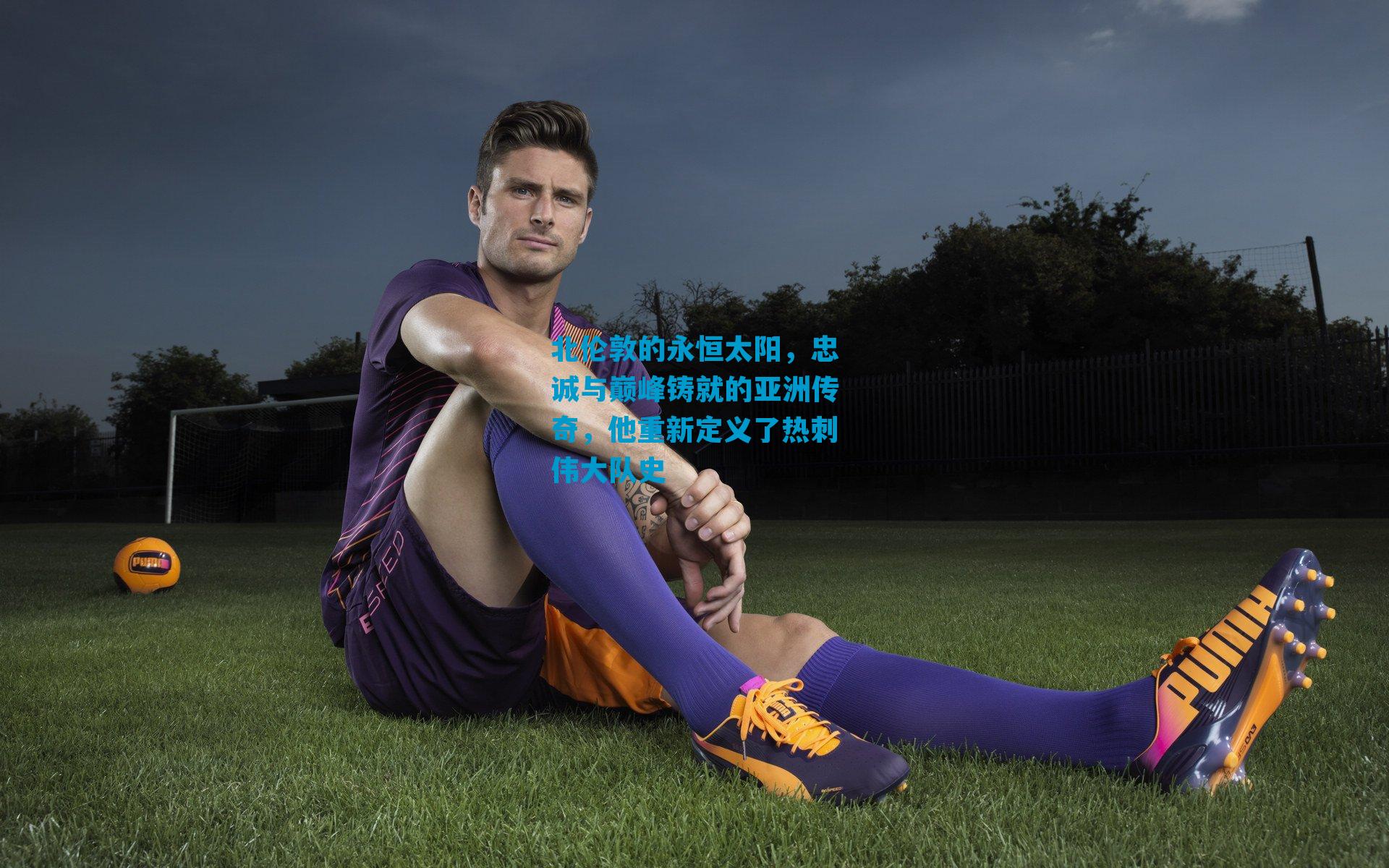 北伦敦的永恒太阳，忠诚与巅峰铸就的亚洲传奇，他重新定义了热刺伟大队史