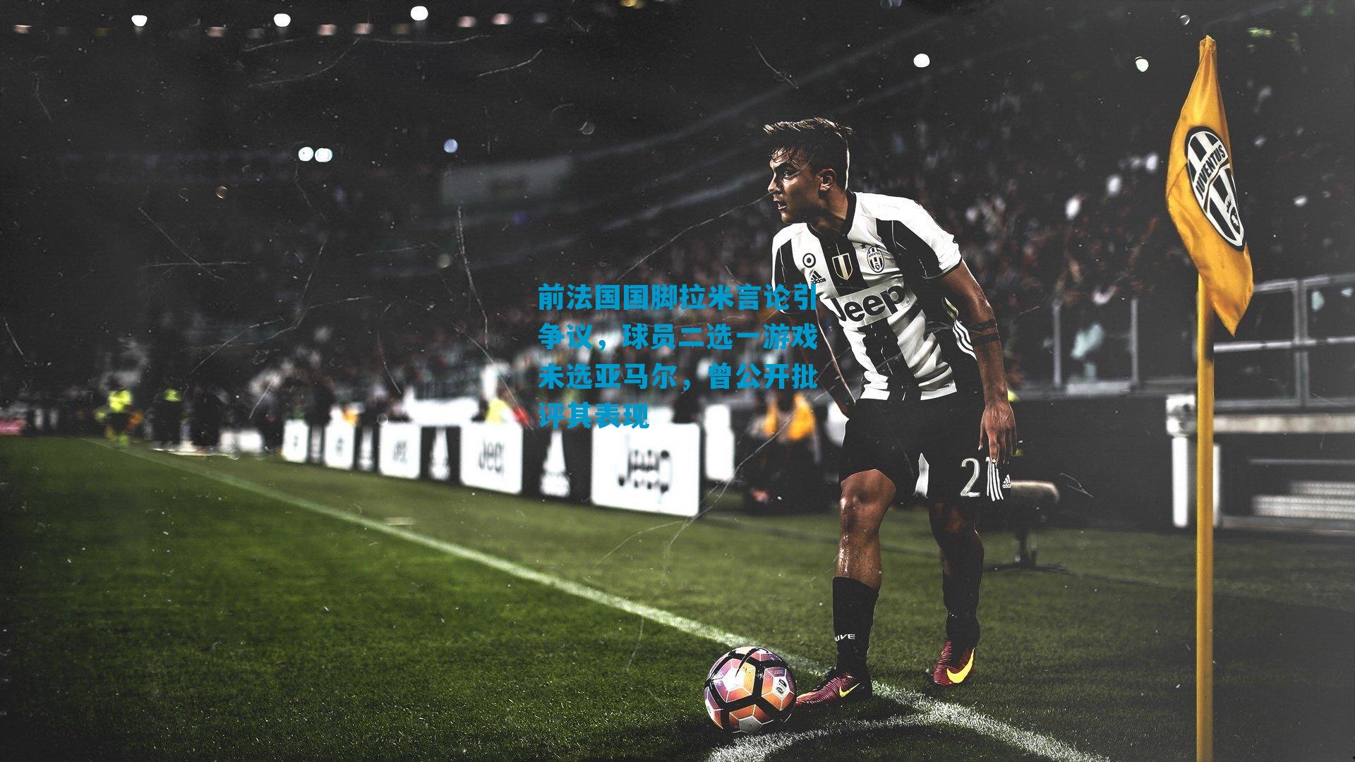 前法国国脚拉米言论引争议，球员二选一游戏未选亚马尔，曾公开批评其表现
